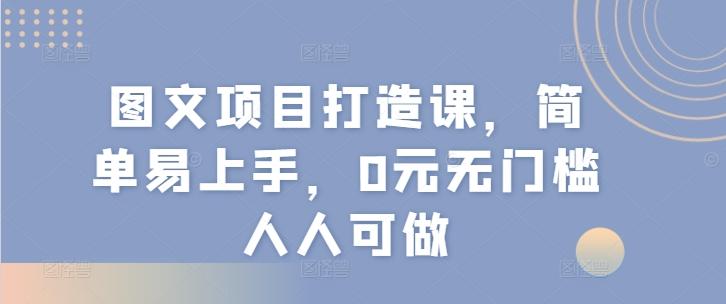 图文项目打造课，简单易上手，0元无门槛人人可做 - 创享网-创享网