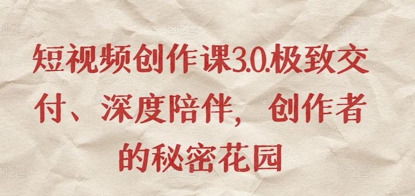 短视频创作课3.0.极致交付、深度陪伴，创作者的秘密花园 - 创享网-创享网