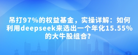 付费文章：吊打97%的权益基金，实操详解：如何利用deepseek来选出一个年化15.55%的大牛股组合? - 创享网-创享网