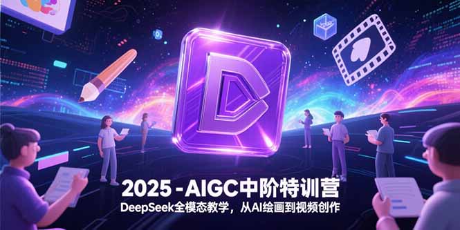 2025-AIGC中阶特训营，DeepSeek全模态教学，从AI绘画到视频创作 - 创享网-创享网