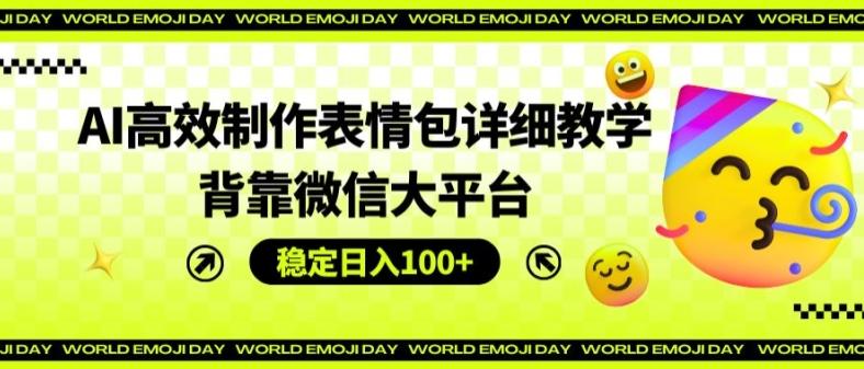 AI高效制作表情包详细教学，背靠微信大平台，稳定日入100+【揭秘】 - 创享网-创享网