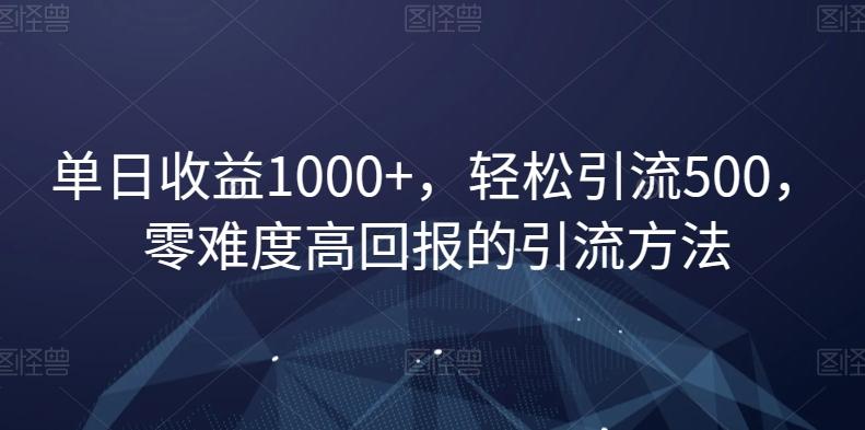 单日收益1000+，轻松引流500，零难度高回报的引流方法【揭秘】 - 创享网-创享网