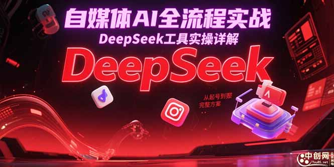 自媒体AI全流程实战，DeepSeek工具实操详解，从起号到变现完整方案 - 创享网-创享网
