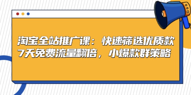 淘宝全站推广课：快速筛选优质款，7天免费流量翻倍，小爆款群策略 - 创享网-创享网