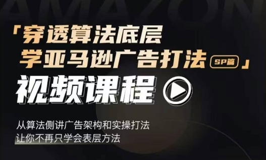 穿透算法底层，学亚马逊广告打法SP篇，从算法侧讲广告架构和实操打法，让你不再只学会表层方法 - 创享网-创享网