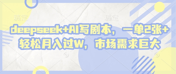 deepseek+AI写剧本，一单2张+ 轻松月入过W，市场需求巨大 - 创享网-创享网