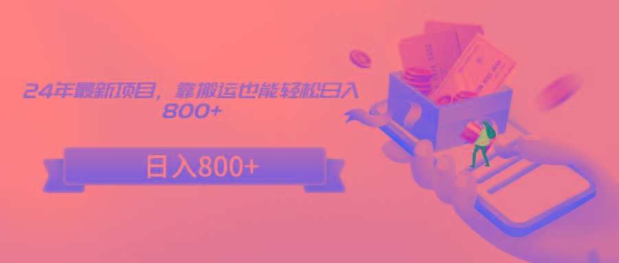 24年最新项目，靠搬运也能轻松日入800+ - 创享网-创享网