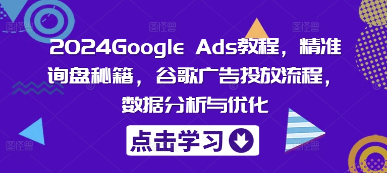 2024Google Ads教程，精准询盘秘籍，谷歌广告投放流程，数据分析与优化 - 创享网-创享网