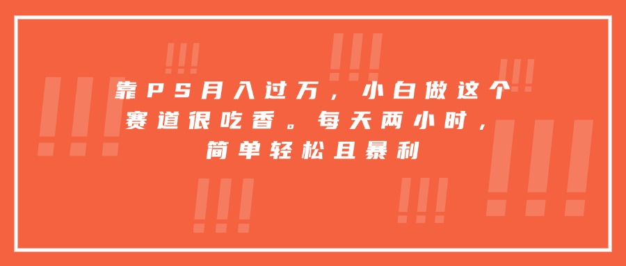 靠PS月入过万，小白做这个赛道很吃香。每天两小时，简单轻松且暴利 - 创享网-创享网