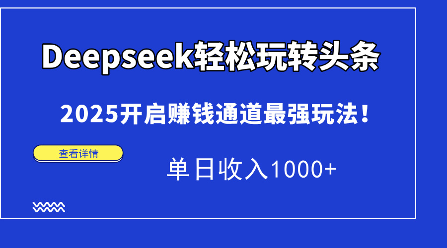Deepseek轻松玩转头条，2025开启赚钱通道最强玩法！单日收入1000+ - 创享网-创享网
