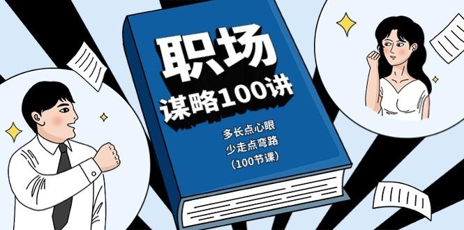 职场谋略100讲：多长点心眼，少走点弯路(100节课) - 创享网-创享网