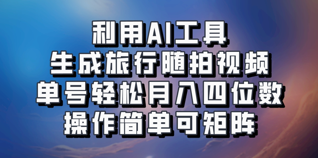利用AI工具生成旅行随拍视频，单号轻松月入四位数，操作简单可矩阵 - 创享网-创享网