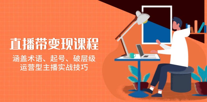 直播带变现课程，涵盖术语、起号、破层级，运营型主播实战技巧 - 创享网-创享网