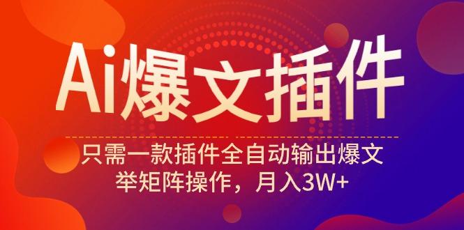 (9725期)Ai爆文插件，只需一款插件全自动输出爆文，举矩阵操作，月入3W+ - 创享网-创享网