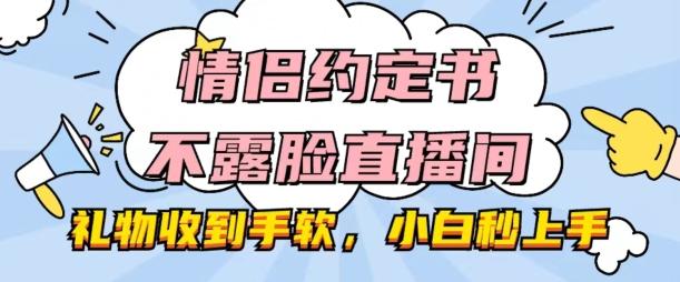 情侣约定书不露脸直播间，礼物收到手软，小白秒上手【揭秘】 - 创享网-创享网