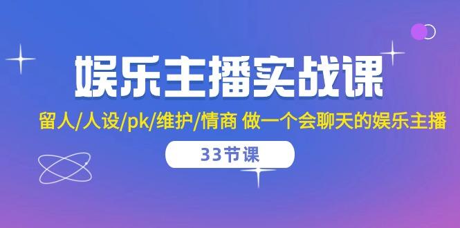 娱乐主播实战课 留人/人设/pk/维护/情商 做一个会聊天的娱乐主播-33节课 - 创享网-创享网