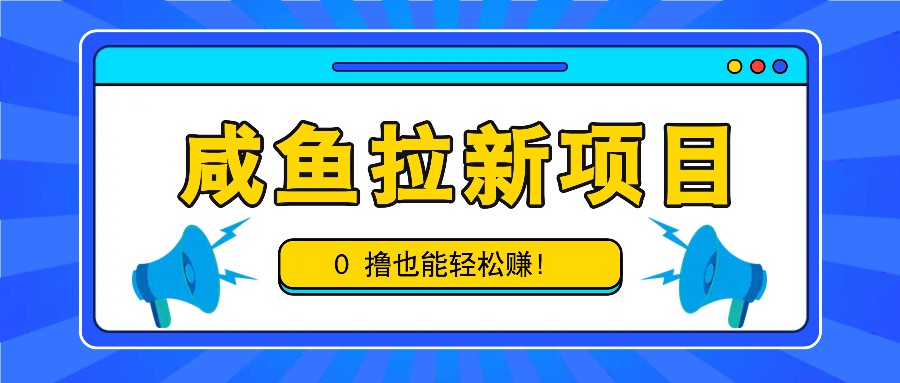 咸鱼拉新项目，拉新一单6-9元，0撸也能轻松赚，白撸几十几百！ - 创享网-创享网