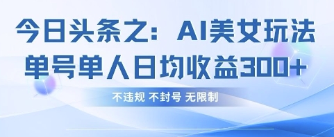 今日头条之AI美女玩法单号单人日均收益3张+，不违规 不封号 无限制 - 创享网-创享网