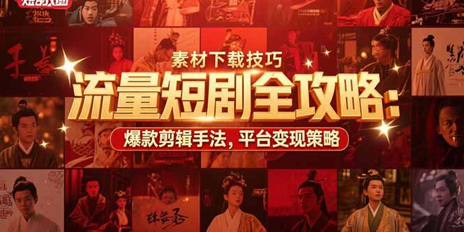 流量短剧全攻略：素材下载技巧，爆款剪辑手法，平台变现策略 - 创享网-创享网