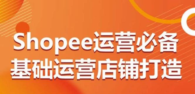 Shopee运营必备基础运营店铺打造，多层次的教你从0-1运营店铺 - 创享网-创享网