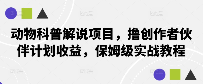 动物科普解说项目，撸创作者伙伴计划收益，保姆级实战教程 - 创享网-创享网
