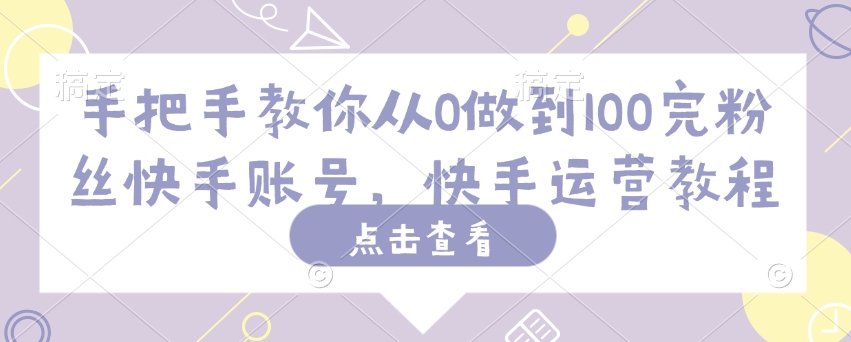 手把手教你从0做到100完粉丝快手账号，快手运营教程 - 创享网-创享网