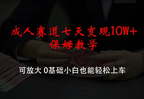 成人赛道七天变现10W+保姆教学，可放大，0基础小白也能轻松上车【揭秘】 - 创享网-创享网
