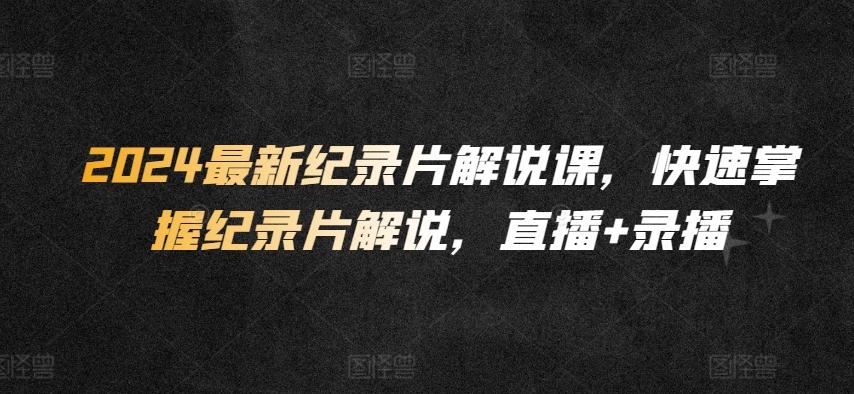 2024最新纪录片解说课，快速掌握纪录片解说，直播+录播 - 创享网-创享网