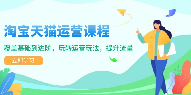 淘宝天猫运营课程，覆盖基础到进阶，玩转运营玩法，提升流量 - 创享网-创享网