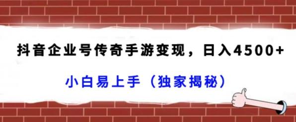 抖音企业号传奇手游变现，日入4500+，小白易上手（独家揭秘） - 创享网-创享网