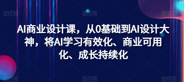 AI商业设计课，从0基础到AI设计大神，将AI学习有效化、商业可用化、成长持续化 - 创享网-创享网