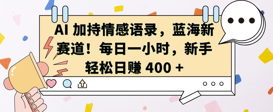 AI 加持情感语录，蓝海新赛道，每日一小时，新手轻松日入 400【揭秘】 - 创享网-创享网