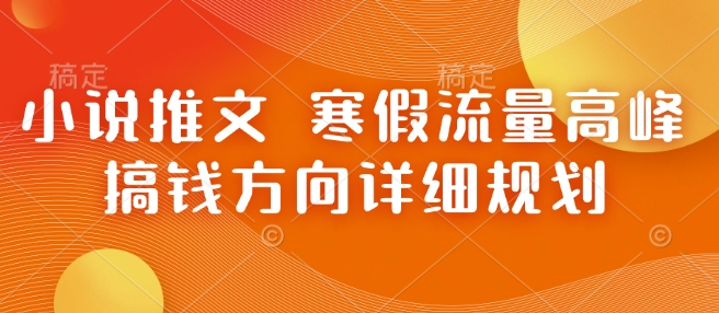 小说推文 寒假流量高峰 搞钱方向详细规划 - 创享网-创享网