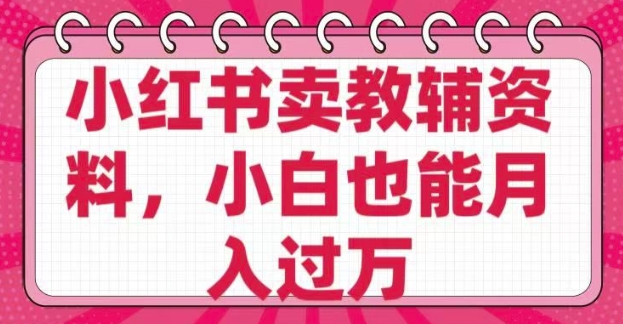 小红书卖教辅资料，0 成本，纯利润，售后成本极低，小白也能月入过W - 创享网-创享网