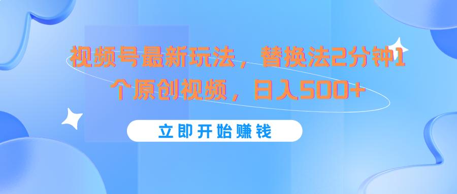 视频号最新玩法，替换法2分钟1个原创视频，日入500+ - 创享网-创享网