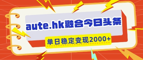 aute.hk融合今日头条，一键复制粘贴，单日稳定变现多张【揭秘】 - 创享网-创享网