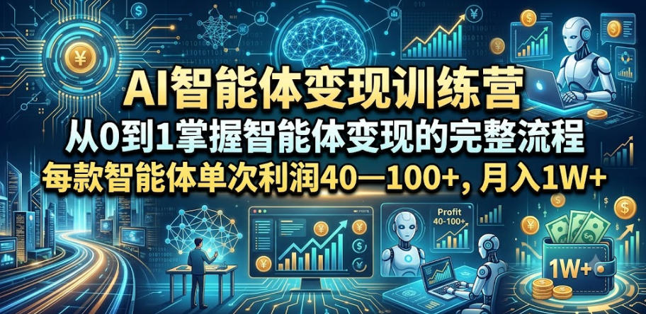 AI智能体变现训练营，从0到1掌握智能体变现的完整流程，每款智能体单次利润40—100+，月入1W+-创享网