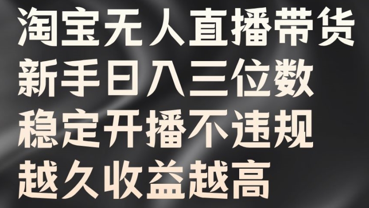 淘宝无人直播带货，新手日入三位数，稳定开播不违规，越久收益越高【揭秘】 - 创享网-创享网