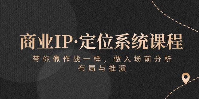商业IP·定位系统课程：带你像 作战一样，做入场 前分析，布局与推演 - 创享网-创享网