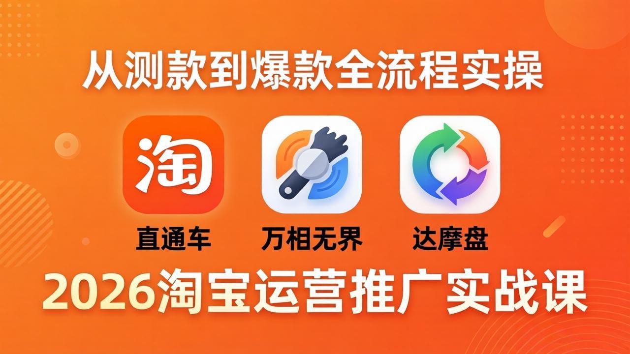 2026淘宝运营推广实战课-更新4月20：直通车 + 万相无界 + 达摩盘，从测款到爆款全流程实操-创享网