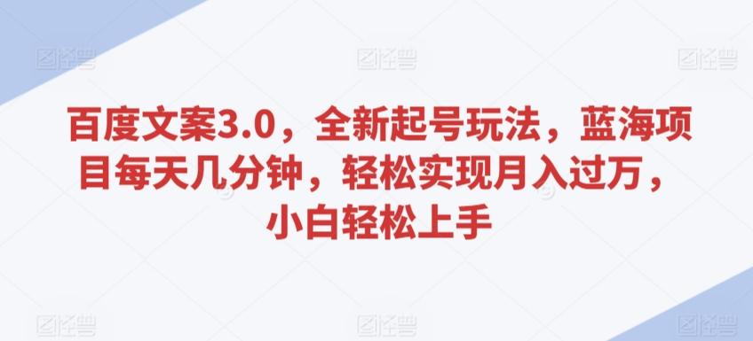 百度文案3.0，全新起号玩法，蓝海项目每天几分钟，轻松实现月入过万，小白轻松上手【揭秘】 - 创享网-创享网