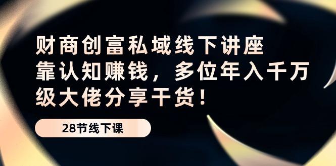 财商·创富私域线下讲座：靠认知赚钱，多位年入千万级大佬分享干货！ - 创享网-创享网