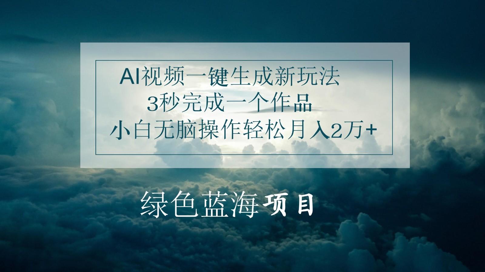 AI视频一键生成新玩法，3秒完成一个作品，小白无脑操作轻松月入2万+ - 创享网-创享网
