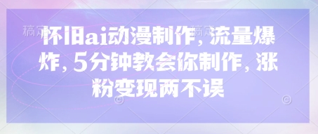 怀旧ai动漫制作，流量爆炸，5分钟教会你制作，涨粉变现两不误 - 创享网-创享网