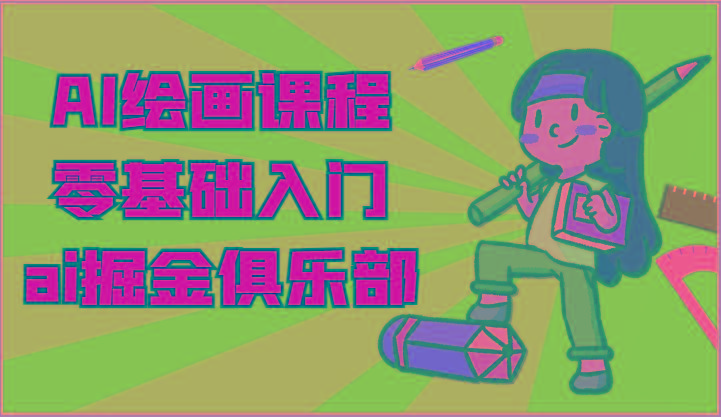ai掘金系列课程-AI绘画零基础入门，小白也能学会利用AI画图 - 创享网-创享网