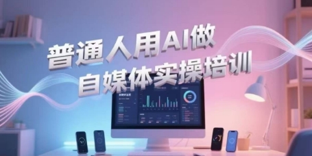 普通人用AI做自媒体实操培训，普通人一个人用ai做自媒体，视频制作、短视频引流、直播带货，轻松入门 - 创享网-创享网