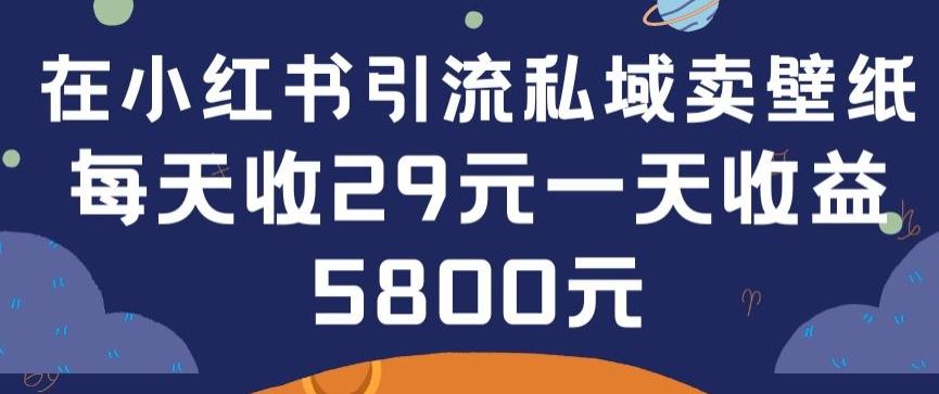 在小红书引流私域卖壁纸每张29元单日最高卖出200张(0-1搭建教程)【揭秘】 - 创享网-创享网