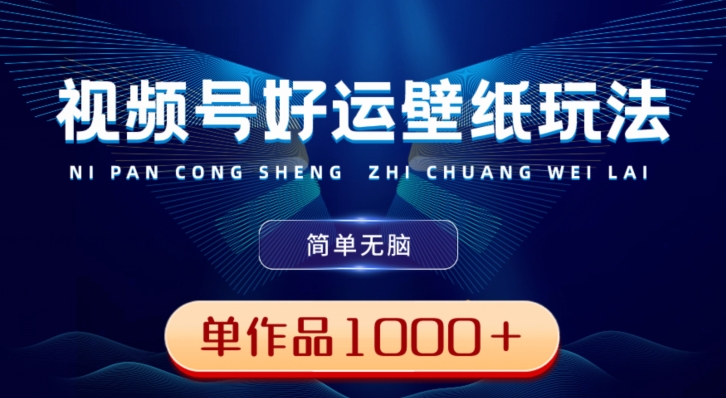 视频号好运壁纸玩法，简单无脑，发一个爆一个，单作品收益1000＋ - 创享网-创享网