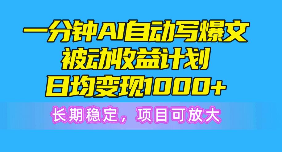 一分钟AI爆文被动收益计划，日均变现1000+，长期稳定，项目可放大 - 创享网-创享网