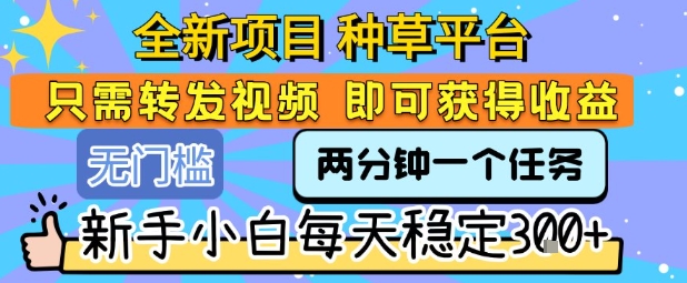 全新项目 种草平台 只需要转发任务视频 即可获得收益 新手小白每天稳定3张+【揭秘】 - 创享网-创享网